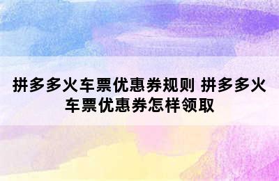 拼多多火车票优惠券规则 拼多多火车票优惠券怎样领取